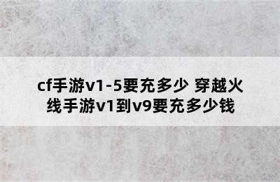 cf手游v1-5要充多少 穿越火线手游v1到v9要充多少钱